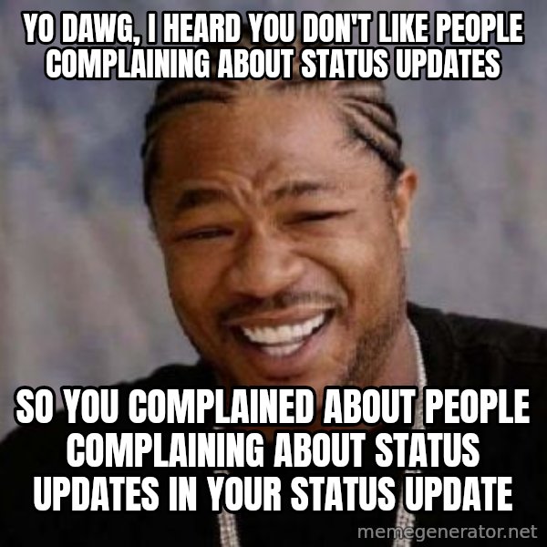 Yo Dawg meme: yo dawg, i heard you don't like people complaining about status updates / So you COMPLAINED about people complaining about status updates in your status update