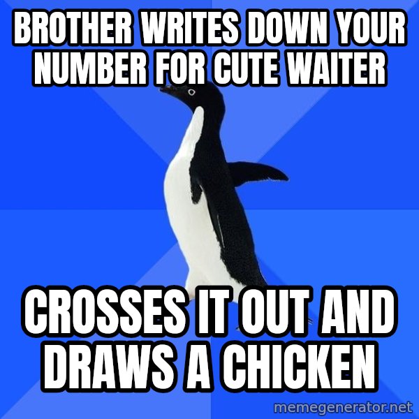 Socially Awkward Penguin meme: Brother writes down your number for cute waiter / crosses it out and draws a chicken
