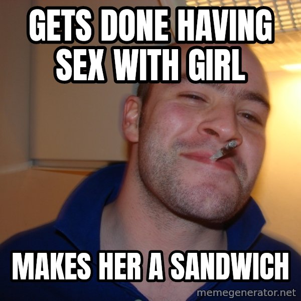 Good Guy Greg meme: Gets done having sex with girl / Makes her a sandwich