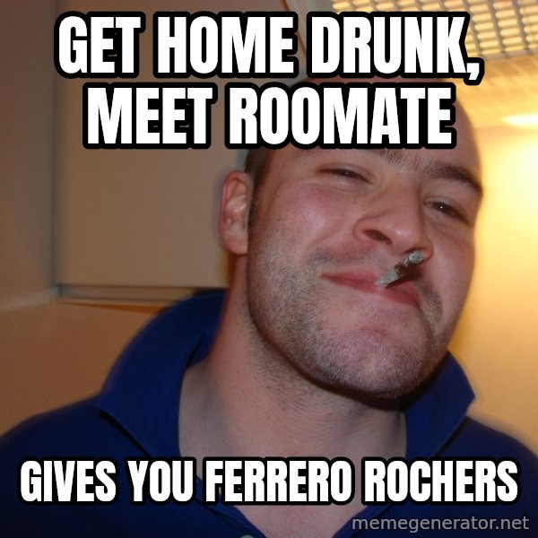 Good Guy Greg meme: get home drunk, meet roomate / gives you ferrero rochers