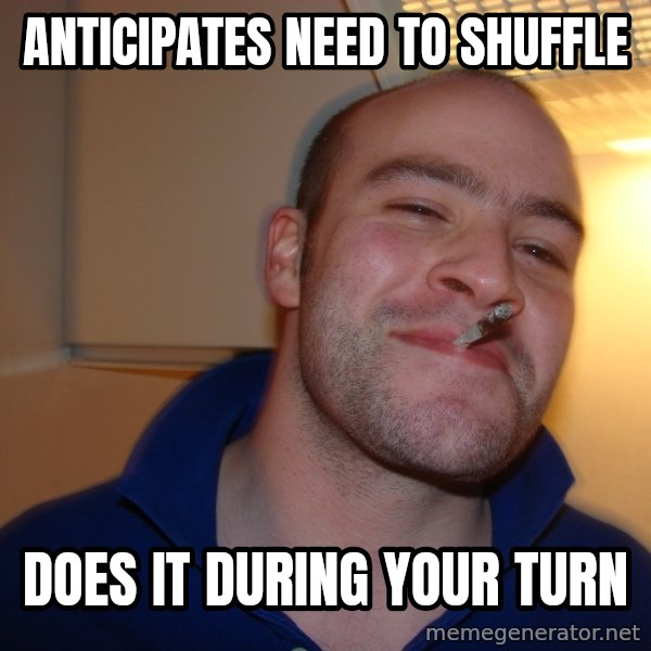Good Guy Greg meme: anticipates need to shuffle / does it during your turn