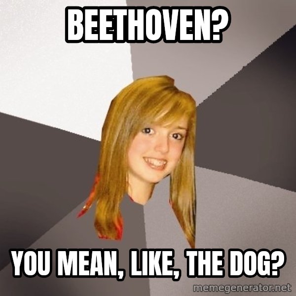 Musically Oblivious 8th Grader meme: beethoven? / you mean, like, the dog?