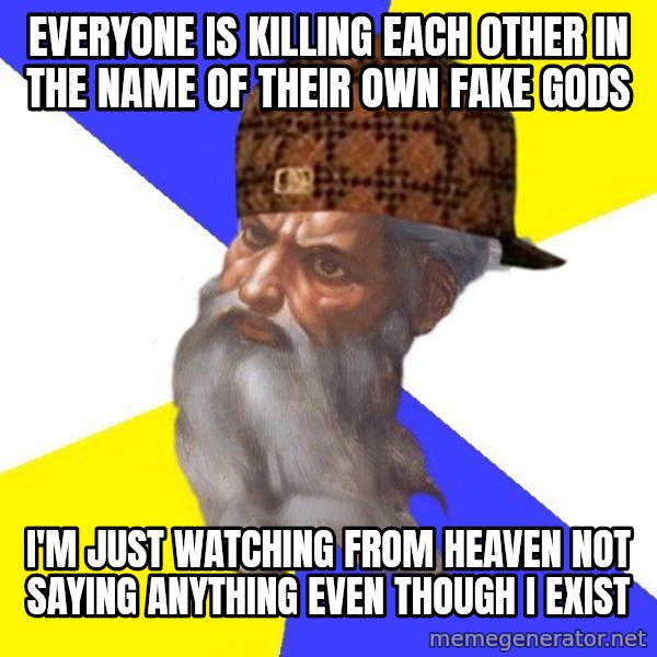 Scumbag God meme: Everyone is killing each other in the name of their own fake gods / i'm just watching from heaven not saying anything even though i exist
