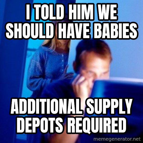 Internet Husband meme: i told him we should have babies / additional supply depots required