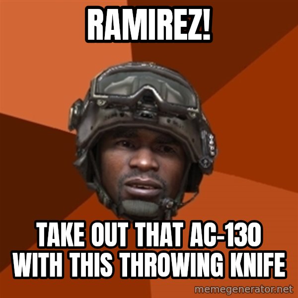 Sgt. Foley meme: ramirez! / take out that ac-130 with this throwing knife