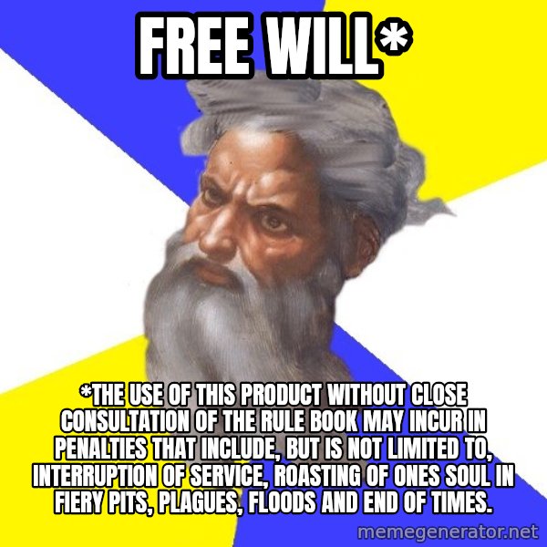 God meme: FREE WILL* / *THE USE OF THIS PRODUCT WITHOUT CLOSE CONSULTATION OF THE RULE BOOK MAY INCUR IN PENALTIES THAT INCLUDE, BUT IS NOT LIMITED TO, INTERRUPTION OF SERVICE, ROASTING OF ONES SOUL IN FIERY PITS, PLAGUES, FLOODS AND END OF TIMES.