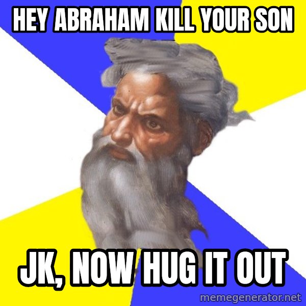 Advice God meme: Hey abraham kill your son / Jk, now hug it out