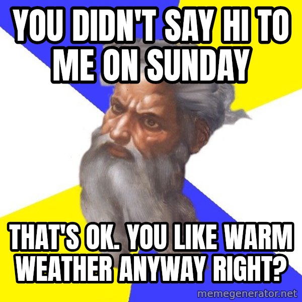 Advice God meme: you didn't say hi to me on sunday / that's ok. you like warm weather anyway right?