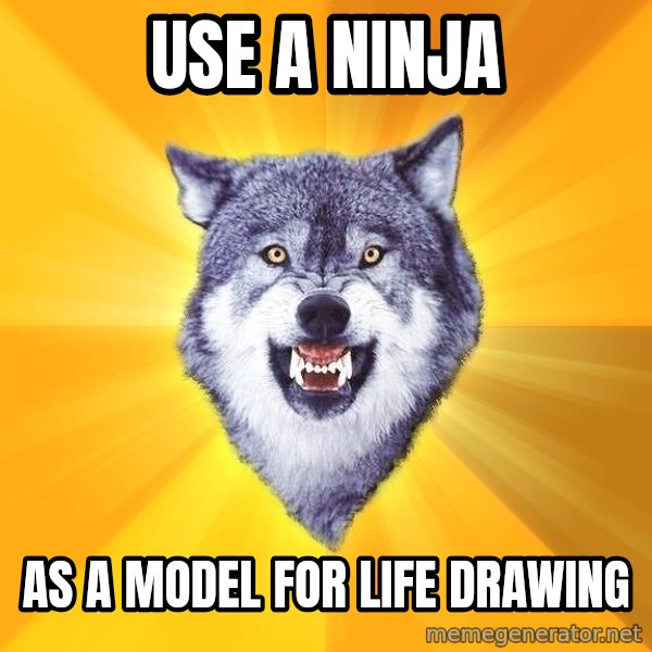 Courage Wolf meme: use a ninja / as a model for life drawing