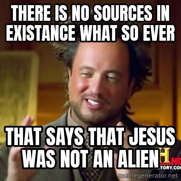 Ancient Aliens meme: there is no sources in existance what so ever / that says that jesus was not an alien