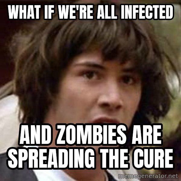 Conspiracy Keanu meme: what if we're all infected / and zombies are spreading the cure