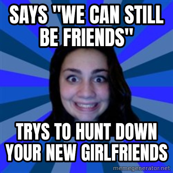 Stalker Ex Girlfriend meme: says "we can still be friends" / trys to hunt down your new girlfriends