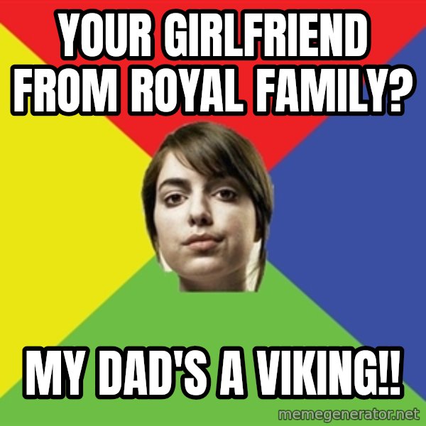 Non Jealous Girl meme: YOUR GIRLFRIEND FROM ROYAL FAMILY? / MY DAD'S A VIKING!!