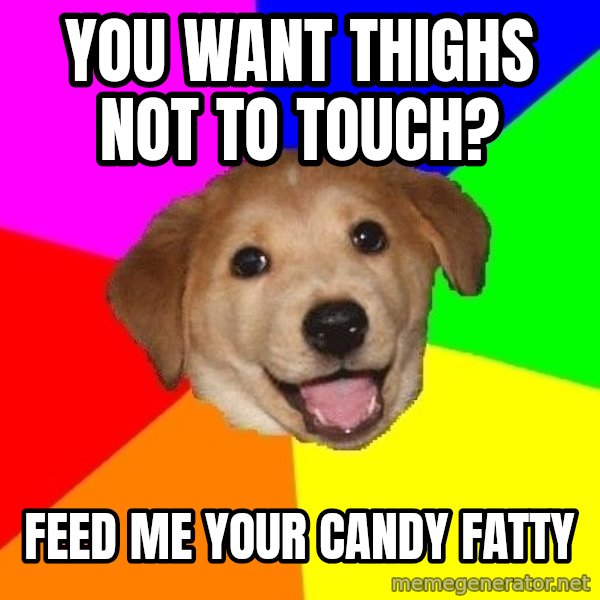 Advice Dog meme: you want thighs not to touch? / feed me your candy fatty