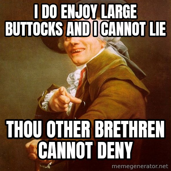 Joseph Ducreux meme: I do enjoy large buttocks and i cannot Lie / Thou other brethren cannot  DEny