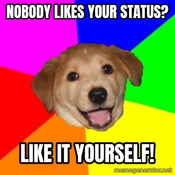 Advice Dog meme: nobody likes your status? / like it yourself!