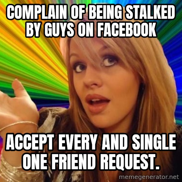 Dumb Blonde meme: complain of being stalked by guys on facebook / Accept every and single one friend request.