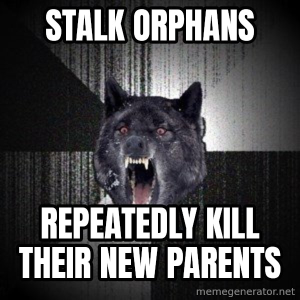 Insanity Wolf meme: stalk orphans / repeatedly kill their new parents