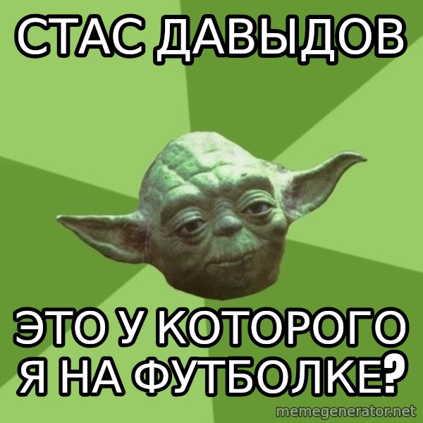 Advice Yoda Gives meme: Стас Давыдов / это у которого я на футболке?