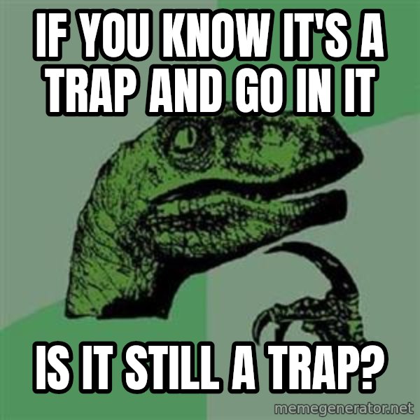 Philosoraptor meme: If you  know it's a trap and go in it / is it still a trap?