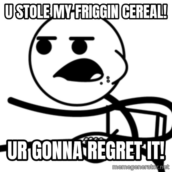 Cereal Guy meme: u stole my friggin cereal! / ur gonna regret it!