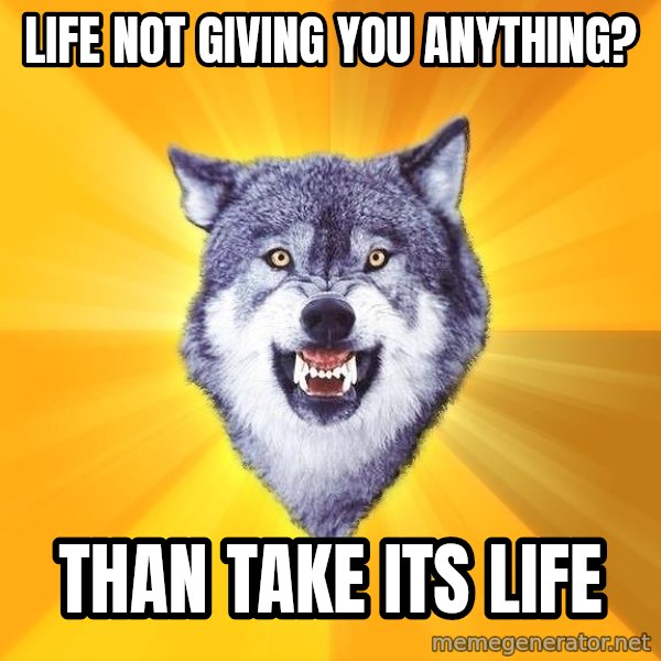 Courage Wolf meme: lıfe not gıvıng you anythıng? / than take ıts lıfe
