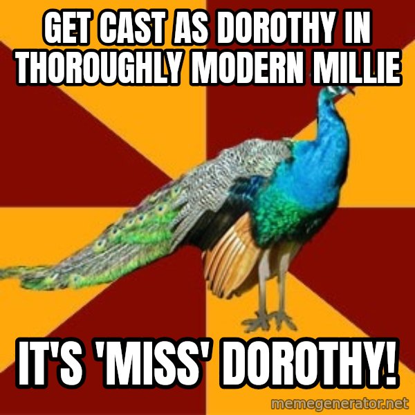 Thespian Peacock meme: Get cast as Dorothy in thoroughly modern millie / it's 'miss' dorothy!