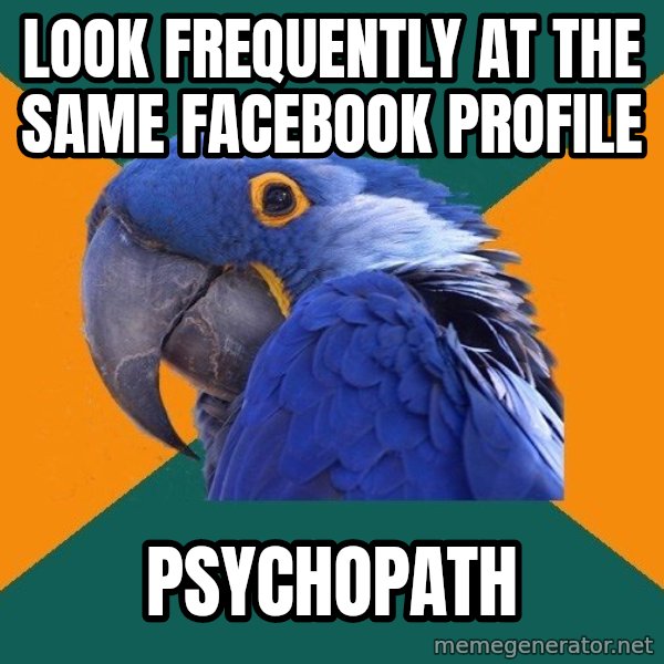 Paranoid Parrot meme: look frequently at the same facebook profile / psychopath