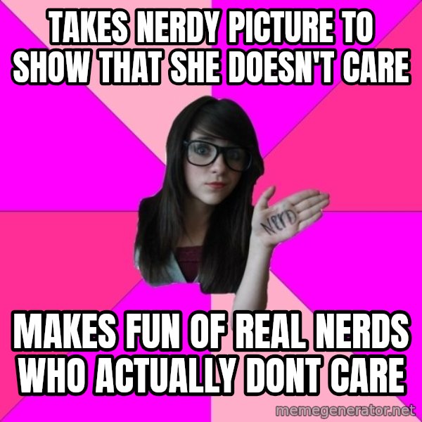 Idiot Nerd Girl meme: tAKES NERDY PICTURE TO SHOW THAT SHE DOESN'T CARE / MAKES FUN OF REAL NERDS WHO ACTUALLY DONT CARE
