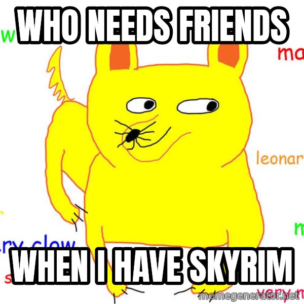 Forever Alone meme: who needs friends / when i have skyrim