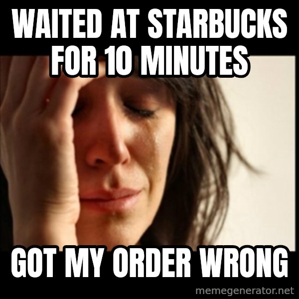 First World Problems meme: WAITED AT STARBUCKS FOR 10 MINUTES / GOT MY ORDER WRONG