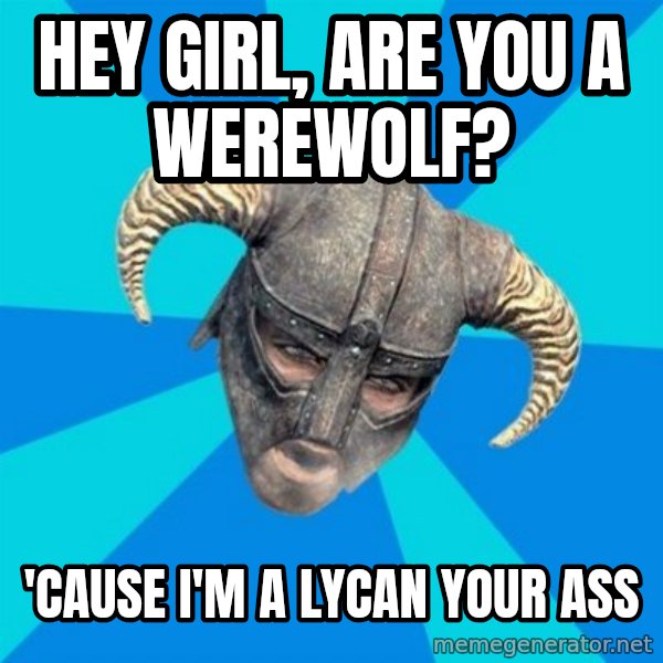 skyrim stan meme: Hey girl, Are you a werewolf? / 'Cause I'm a lycan your ass
