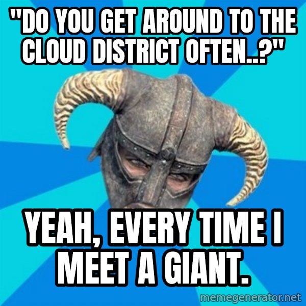 skyrim stan meme: "Do you get around to the cloud district often..?" / Yeah, every time I meet a giant.