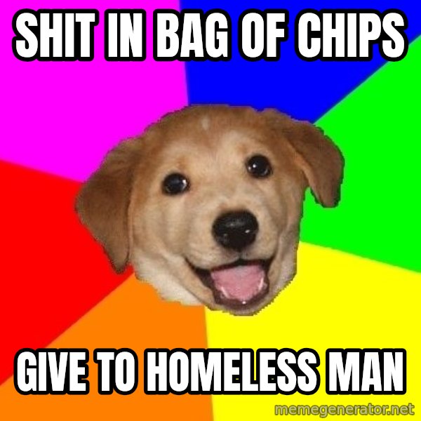 Advice Dog meme: Shit in bag of chips / give to homeless man