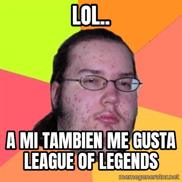 Butthurt Dweller meme: Lol.. / A mi tambien me gusta league of legends