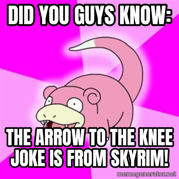 Slowpoke meme: did you guys know: / The arrow to the knee joke is from skyrim!