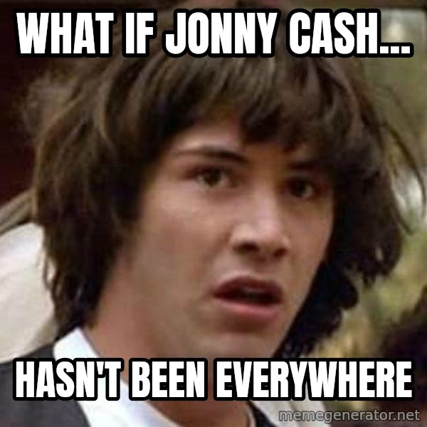 Conspiracy Keanu meme: What if jonny cash... / Hasn't been everywhere