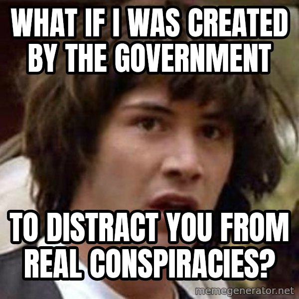 Conspiracy Keanu meme: what if i was created by the government / to distract you from real conspiracies?