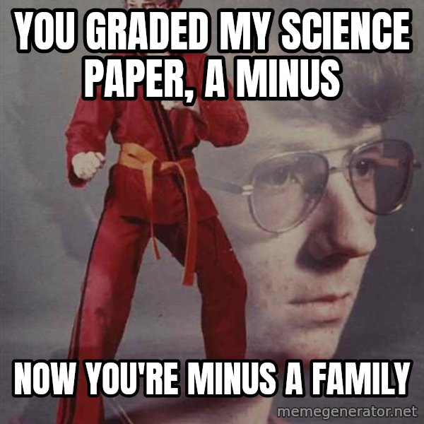 PTSD Karate Kyle meme: you graded my science paper, a minus / now you're minus a family