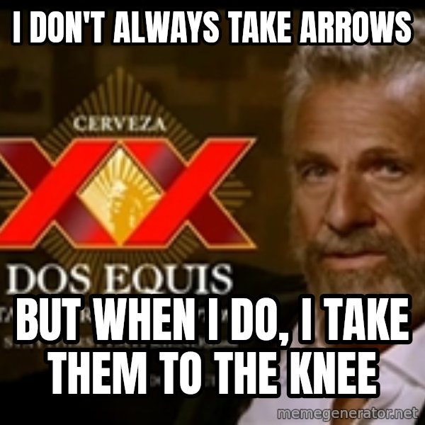The Most Interesting Man In The World meme: I don't always take arrows / but when I do, i take them to the knee