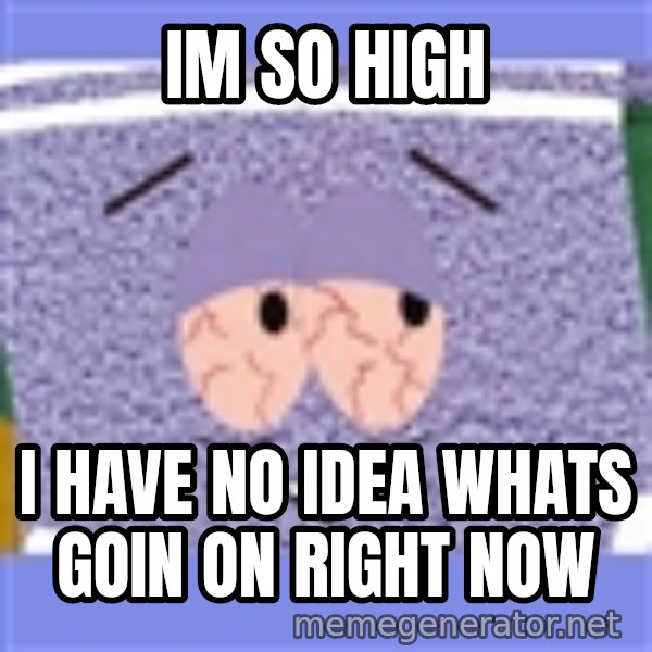 Towelie meme: im so high / i have no idea whats goin on right now