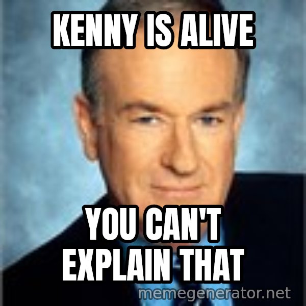 Bill O Reilly meme: Kenny is alive / you can't explain that