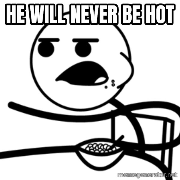 Cereal Guy meme: he will never be hot