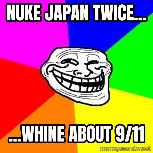 Trollface meme: nuke japan twice... / ...whine about 9/11