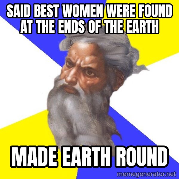God meme: said best women were found at the ends of the earth / made earth round