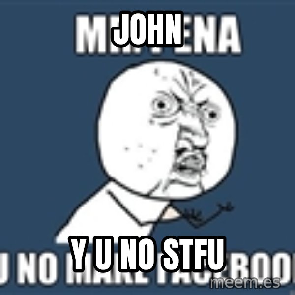 YU NO mr meme: JOHN / Y U NO STFU