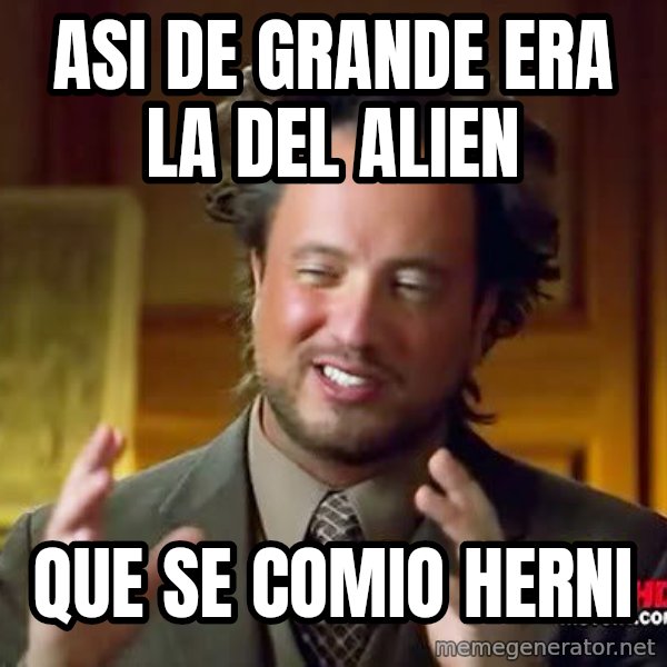 Ancient Aliens meme: asi de grande era la del alien / que se comio herni