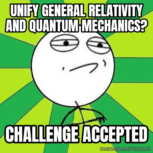 Challenge Accepted 2 meme: Unify general relativity  and quantum mechanics? / Challenge accepted