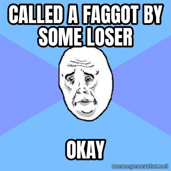 Okay Guy meme: called a faggot by some loser / okay