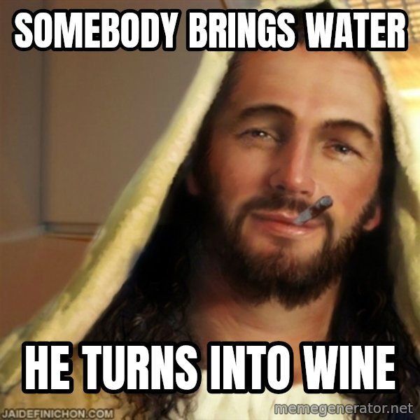 Good Guy Jesus meme: Somebody brings water / he turns into wine